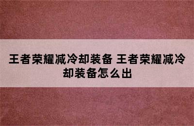 王者荣耀减冷却装备 王者荣耀减冷却装备怎么出